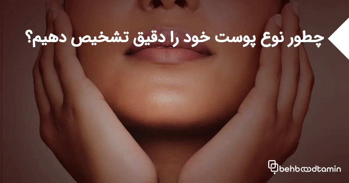 چطور نوع پوست خود را دقیق تشخیص دهیم؟