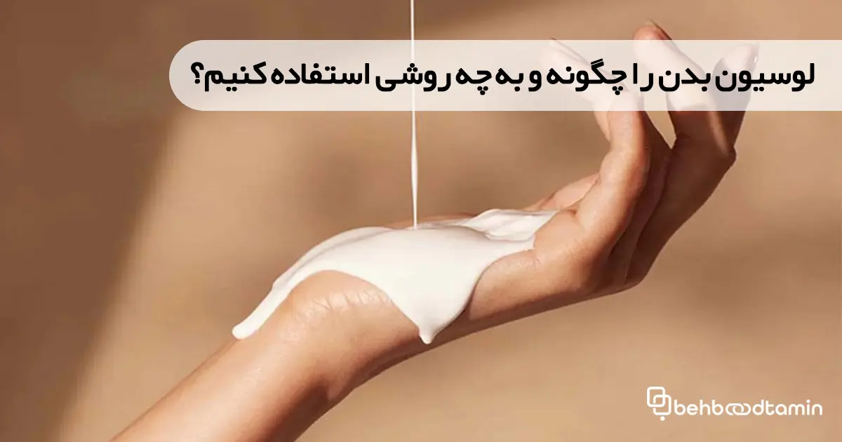 لوسیون بدن را چگونه و به چه روشی استفاده کنیم؟