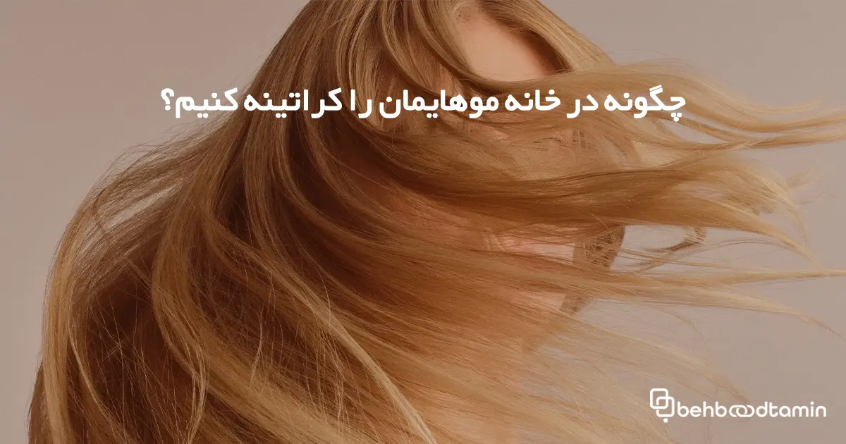 چگونه در خانه موهایمان را کراتینه کنیم؟