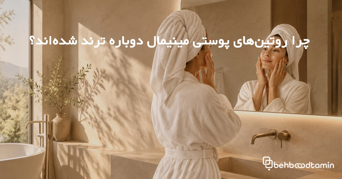 چرا روتین‌های پوستی مینیمال دوباره ترند شده‌اند؟