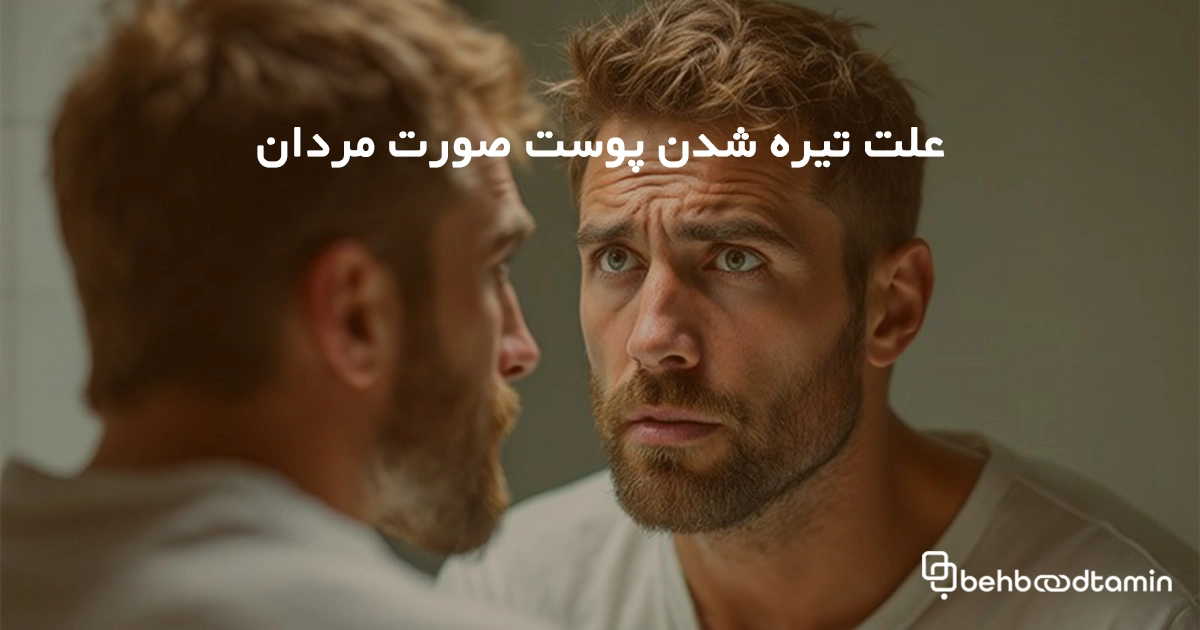 علت تیره شدن پوست صورت مردان